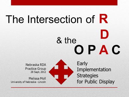 The Intersection of R D O P A C & the Nebraska RDA Practice Group 28 Sept. 2012 Melissa Moll University of Nebraska - Lincoln Early Implementation Strategies.