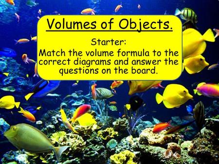 Volumes of Objects. Starter: Match the volume formula to the correct diagrams and answer the questions on the board.