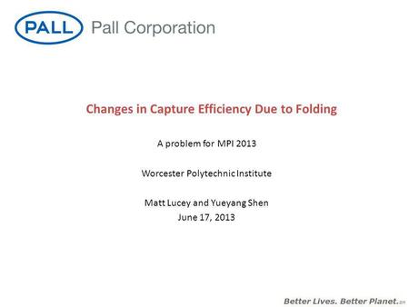 A problem for MPI 2013 Worcester Polytechnic Institute Matt Lucey and Yueyang Shen June 17, 2013 Changes in Capture Efficiency Due to Folding.