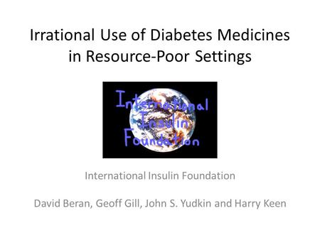 Irrational Use of Diabetes Medicines in Resource-Poor Settings International Insulin Foundation David Beran, Geoff Gill, John S. Yudkin and Harry Keen.