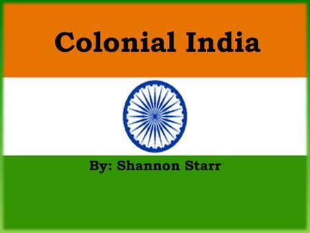 By: Shannon Starr Colonial India. Information about the Flag Colors: – Saffron – courage, sacrifice, patriotism, and renunciation – White – symbolizes.