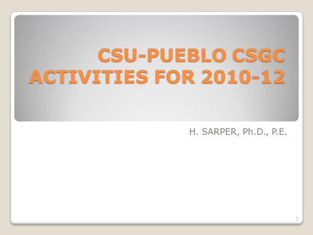 CSU-PUEBLO CSGC ACTIVITIES FOR 2010-12 H. SARPER, Ph.D., P.E. 1.