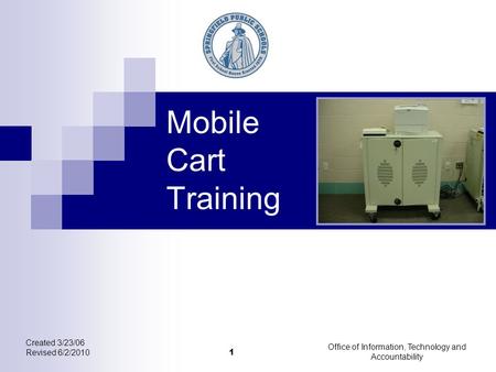 Created 3/23/06 Revised 6/2/2010 Office of Information, Technology and Accountability 1 Mobile Cart Training.