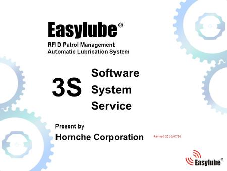 Easylube ® RFID Patrol Management Automatic Lubrication System Present by Hornche Corporation Software System Service 3S Revised 2010/07/16.