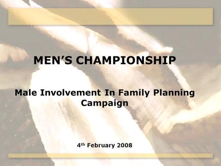 MENS CHAMPIONSHIP Male Involvement In Family Planning Campaign 4 th February 2008.