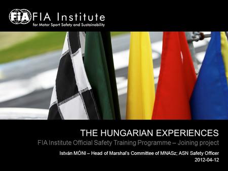 THE HUNGARIAN EXPERIENCES FIA Institute Official Safety Training Programme – Joining project István MÓNI – Head of Marshals Committee of MNASz; ASN Safety.