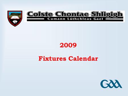 2009 Fixtures Calendar. Coiste Chontae Shligigh January 2009 MondayTuesdayWednesdayThursdayFridaySaturdaySunday 1234 567891011 12131415161718 19202122232425.