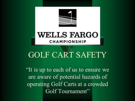 GOLF CART SAFETY It is up to each of us to ensure we are aware of potential hazards of operating Golf Carts at a crowded Golf Tournament.