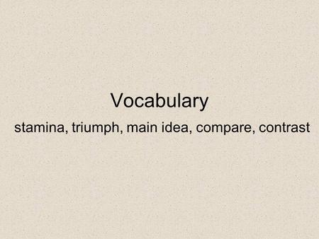 Vocabulary stamina, triumph, main idea, compare, contrast.