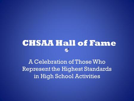 CHSAA Hall of Fame A Celebration of Those Who Represent the Highest Standards in High School Activities.