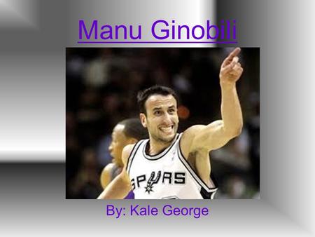 Manu Ginobili By: Kale George.