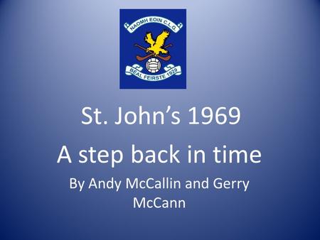 St. Johns 1969 A step back in time By Andy McCallin and Gerry McCann.