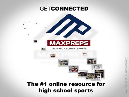 MAXPREPS.COM | A CBS COMPANY 1 GET CONNECTED The #1 online resource for high school sports MAXPREPS.COM | A CBS COMPANY.