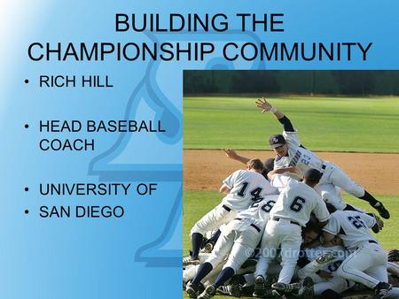 BUILDING THE CHAMPIONSHIP COMMUNITY RICH HILL HEAD BASEBALL COACH UNIVERSITY OF SAN DIEGO.