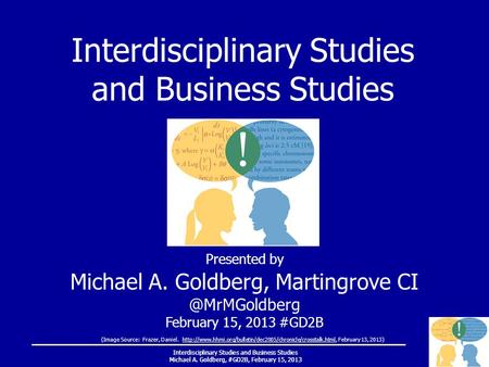 Interdisciplinary Studies and Business Studies Michael A. Goldberg, #GD2B, February 15, 2013 Presented by Michael A. Goldberg, Martingrove