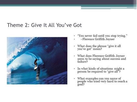 Theme 2: Give It All Youve Got You never fail until you stop trying. ~Florence Griffith Joyner What does the phrase give it all youve got mean? What does.