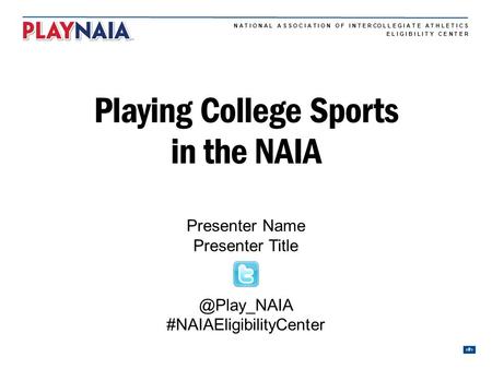 N A T I O N A L A S S O C I A T I O N O F I N T E R CO L L E G I A T E A T H L E T I C S 1 E L I G I B I L I T Y C E N T E R Playing College Sports in.