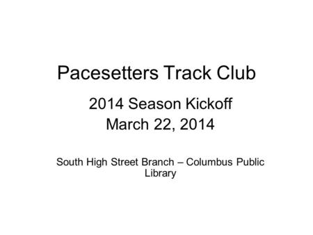 Pacesetters Track Club 2014 Season Kickoff March 22, 2014 South High Street Branch – Columbus Public Library.