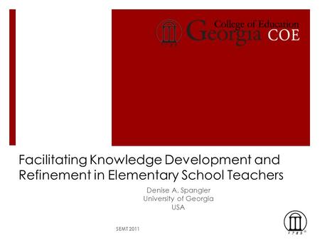 Facilitating Knowledge Development and Refinement in Elementary School Teachers Denise A. Spangler University of Georgia USA SEMT 2011.