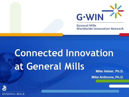 Connected Innovation at General Mills Mike Helser, Ph.D. Mike Antinone, Ph.D.