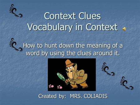 Context Clues Vocabulary in Context How to hunt down the meaning of a word by using the clues around it. Created by: MRS. COLIADIS.