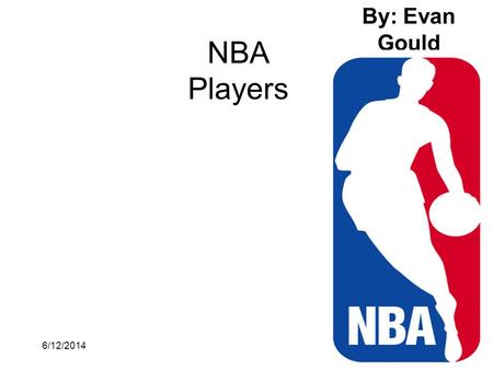 6/12/20141 NBA Players By: Evan Gould. 6/12/20142 Michael Jordan Michael Jordan is probably the best person who ever touched a basketball,but some people.