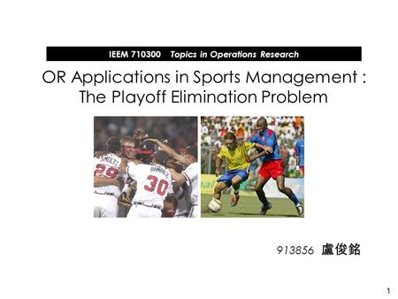 1 913856 OR Applications in Sports Management : The Playoff Elimination Problem IEEM 710300 Topics in Operations Research.