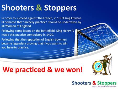 Shooters & Stoppers In order to succeed against the French, in 1363 King Edward III declared that archery practice should be undertaken by all Yeoman of.