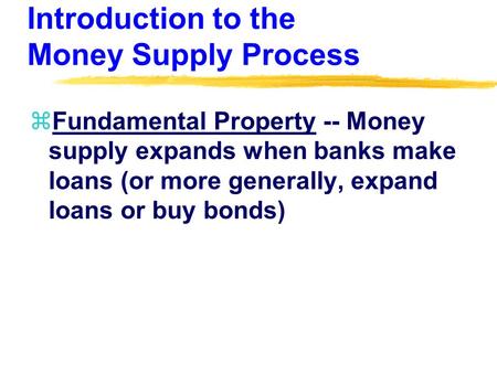 Introduction to the Money Supply Process zFundamental Property -- Money supply expands when banks make loans (or more generally, expand loans or buy bonds)