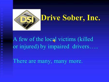 Drive Sober, Inc. A few of the local victims (killed or injured) by impaired drivers….. There are many, many more.