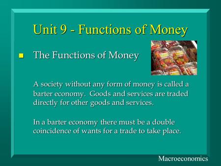 Unit 9 - Functions of Money n The Functions of Money A society without any form of money is called a barter economy. Goods and services are traded directly.