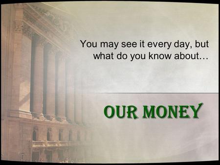 OUR MONEY You may see it every day, but what do you know about…