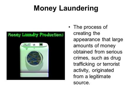 Money Laundering The process of creating the appearance that large amounts of money obtained from serious crimes, such as drug trafficking or terrorist.