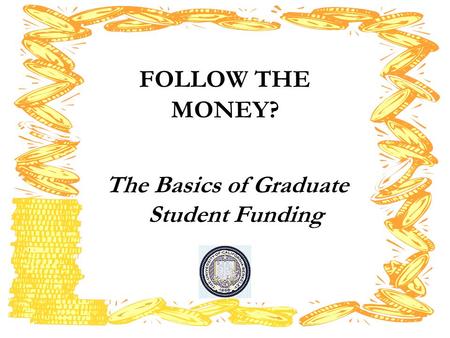 FOLLOW THE MONEY? The Basics of Graduate Student Funding.