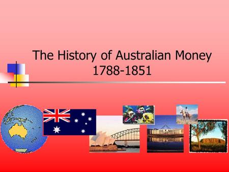 The History of Australian Money 1788-1851. Early Australia Australia didnt need money Coins were brought in soldiers pockets It was supposed to be a prison.