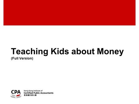 Teaching Kids about Money (Full Version). 2 © Hong Kong Institute of Certified Public Accountants. All rights reserved. Table of contents Section 1:Research.