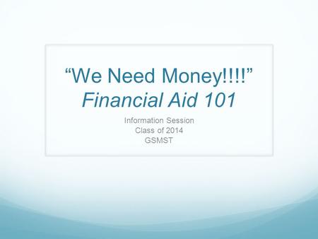 We Need Money!!!! Financial Aid 101 Information Session Class of 2014 GSMST.