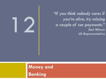 “If you think nobody cares if you’re alive, try missing a couple of car payments.” Earl Wilson US Representative Money and Banking.