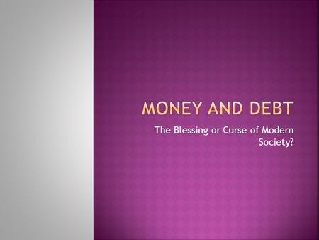 The Blessing or Curse of Modern Society?. Most of us think of money as cash, because that is what we see and use every day. That is seriously wrong. Only.