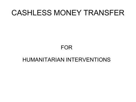 CASHLESS MONEY TRANSFER FOR HUMANITARIAN INTERVENTIONS.