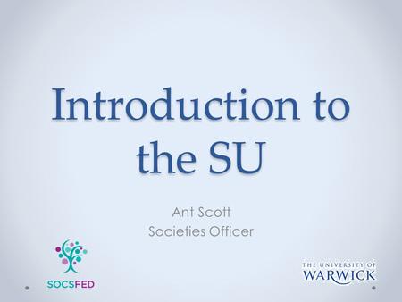 Introduction to the SU Ant Scott Societies Officer.