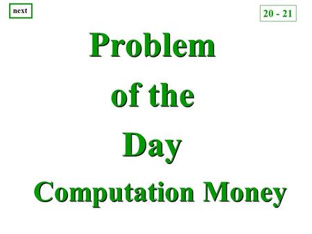 Problem of the Day Problem of the Day Computation Money next 20 - 21.