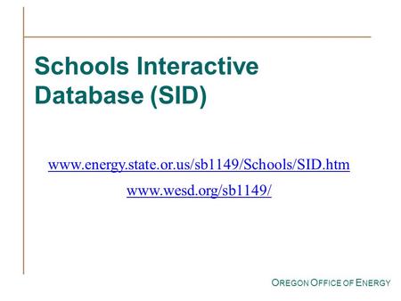 O REGON O FFICE OF E NERGY Schools Interactive Database (SID) www.energy.state.or.us/sb1149/Schools/SID.htm www.wesd.org/sb1149/