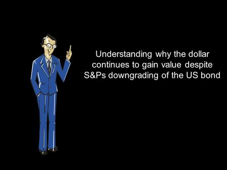 Understanding why the dollar continues to gain value despite S&Ps downgrading of the US bond.