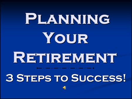 Planning Your Retirement Planning Your Retirement 3 Steps to Success!