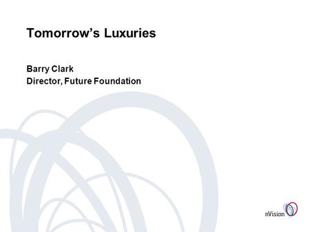 Tomorrows Luxuries Barry Clark Director, Future Foundation.