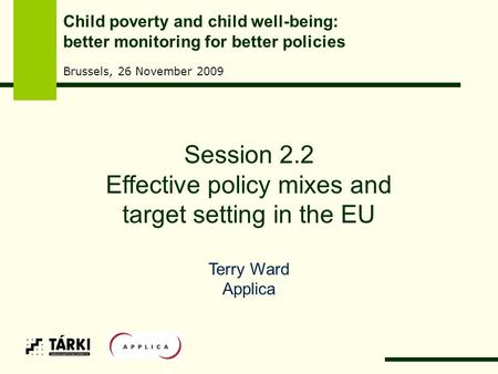 Session 2.2 Effective policy mixes and target setting in the EU Terry Ward Applica Child poverty and child well-being: better monitoring for better policies.