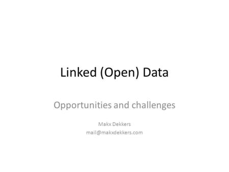 Linked (Open) Data Opportunities and challenges Makx Dekkers