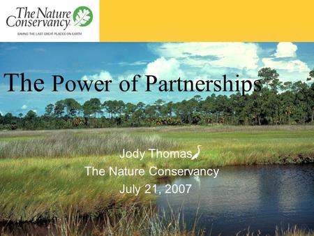 The Power of Partnerships Jody Thomas The Nature Conservancy July 21, 2007.