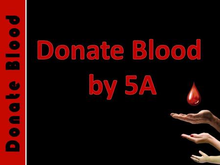 Every two seconds, a patient is in need for blood! About one of every seven people entering a hospital requires a blood transfusion ! There is a shortage.